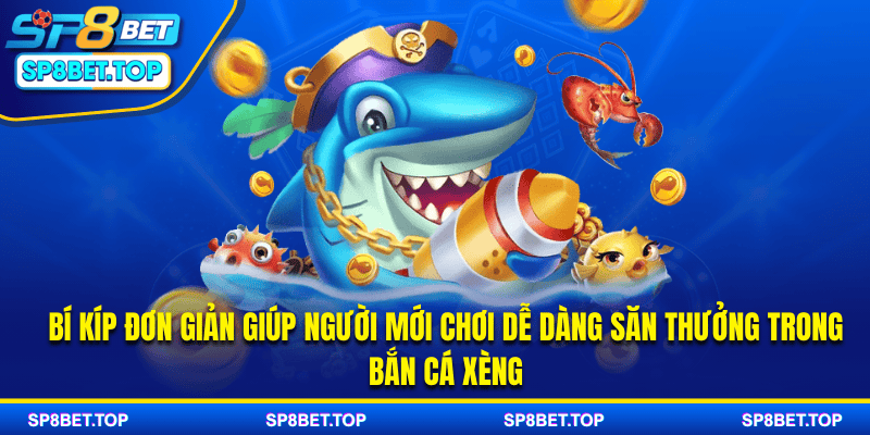 Bí kíp đơn giản giúp người mới chơi dễ dàng săn thưởng trong bắn cá xèng