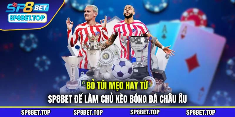 Bỏ túi mẹo hay từ SP8BET để làm chủ kèo bóng đá châu Âu